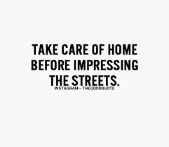 Take Care Of Home Before Impressing The Streets