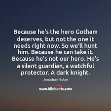 He's a silent guardian, a watchful protector.a dark knight. Because He S The Hero Gotham Deserves But Not The One It Needs Idlehearts