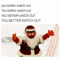 Definition of you better watch out in the definitions.net dictionary. You Better Watch Out You Better Watch Out You Better Watch Out You Better Watch Out Nothing But Respect For My Santa Meme On Me Me