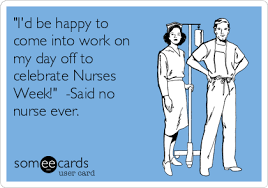 To be on the safe side, always check with your closest location before heading out. I D Be Happy To Come Into Work On My Day Off To Celebrate Nurses Week Said No Nurse Ever Nurses Week Ecard