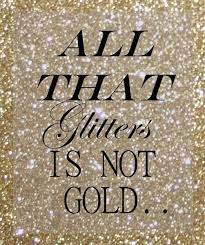 All that glistens is not gold. All That Glitters Is Not Gold Sparkle Quotes Glitter Quotes Words