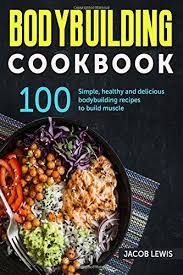 Healthy food recipes to build muscle. Bodybuilding Cookbook 100 Simple Healthy And Delicious Bodybuilding Recipes To Build Muscle The Bodybuilding Essentials Series Nutrition Weight Loss Weight Training Exercise And Fitness Lewis Jacob 9781985392502 Amazon Com Books