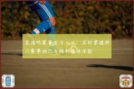 直播吧赛事官方入口：实时掌握热门赛事动态与精彩播放体验| 直播吧