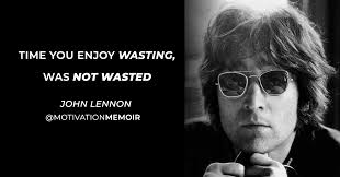 The Time You Enjoy Wasting Is Not Wasted Time Essay John Lennon Time You Enjoy Wasting Was Not Wasted Johnlennon Dreamer Lennon Love Peace Rockandroll Thebeatles Music Memoirs Motivation John Lennon