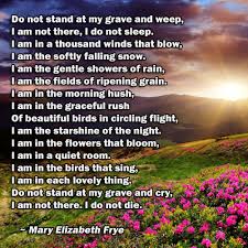 Mary Elizabeth Frye Do Not Stand At My Grave And Weep Not Stand At My Grave And Weep My Mom Picked This Poem Out Before Her Passing Poems Beautiful Well Known Poems Memories Quotes
