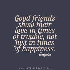 Good Friends Show Their Love In Times Of Trouble Not Just In Times Of Happiness Friends Quotes Life Quotes Friendship Quotes