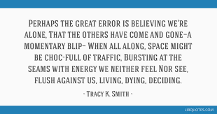 Perhaps The Great Error Is Believing We Re Alone That The Others Have Come And Gone