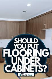 Do you put flooring under cabinets. Should You Put Flooring Under Cabinets Uooz Com