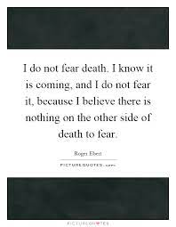 I Do Not Fear Death I Know It Is Coming And I Do Not Fear It Picture Quotes