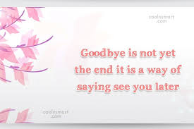 Check spelling or type a new query. Quote Goodbye Is Not Yet The End It Is A Way Of Saying Coolnsmart