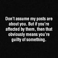 Don T Assume My Posts Are About You But If You Re Affected By Them Then That Obviously Means You Re Guilty Of Something G Words True Quotes Sarcastic Quotes