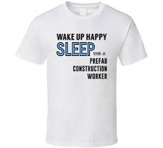 They will be asking where you got it! Wake Happy Sleep With A Prefab Construction Worker Funny Job T Shirt