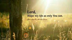 Lord Shape My Life As Only You Can Life My Life Lord