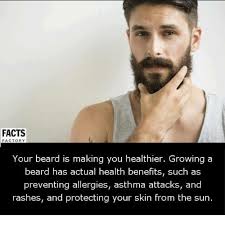 Facts Factory Your Beard Is Making You Healthier Growing A Beard Has Actual Health Benefits Such As Preventing Allergies Asthma Attacks And Rashes And Protecting Your Skin From The Sun Meme