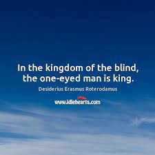 In The Kingdom Of The Blind The One Eyed Man Is King Idlehearts
