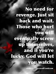 No Need For Revenge Just Sit Back And Wait Those Who Hurt You Will Eventually Screw Up Themselves And If You Re Lucky God Will Let You Watch Karma Quotes Life Quotes