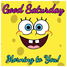 Good Saturday Morning Spongebob Square Pants Cute Quotes Happy Good Saturday Spongebob Square Happy Quotes