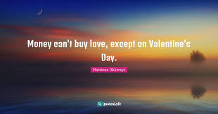 Check spelling or type a new query. Money Can T Buy Love Except On Valentine S Day Quote By Matshona Dhliwayo Quoteslyfe
