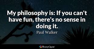 Quotes authors paul walker if speed one day kills me, don't be sad because. Paul Walker My Philosophy Is If You Can T Have Fun