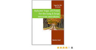 Winter yoga 20 poses for the bladder and kidney meridians. Autumn Yoga 20 Poses For The Lung And Large Intestine Meridians Yoga For The Seasons Book 2 Kindle Edition By Ford Martine Health Fitness Dieting Kindle Ebooks Amazon Com