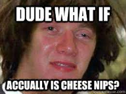 Dude What If Accually Is Cheese Nips 10 Keanu Quickmeme