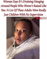 Woman says it’s easier and more peaceful to hang out with people who were  raised with similar values and upbringing as you. According to her, many  adults today were just children who grew up without ...