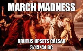 March Madness Brutus Upsets Caesar 3 15 44 Bc Misc Quickmeme