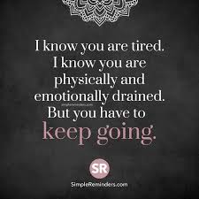 I Know You Are Tired I Know You Are Physically Emotionally Drained But You Have To Keep Going Drained Quotes Tired Quotes Emotionally Tired Quotes