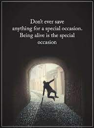 Dont Ever Save Anything For A Special Occasion Being Alive Is The Special Occasion This Is So True Why Wait Life Is Manifestation Quotes Words Quotes