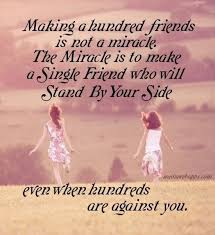 Making A Hundred Friends Is Not A Miracle The Miracle Is To Make A Single Friend Who Will Stand By Your Friends Quotes Inspirational Quotes Best Friend Quotes