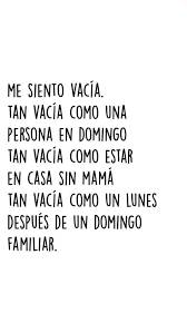 me siento vacía. tan vacía como una persona en domingo tan vacía como estar  en casa sin mamá tan vacía como un lunes después de un domingo familiar.