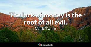 The original quote is the love of money is the root of all evil. Mark Twain The Lack Of Money Is The Root Of All Evil