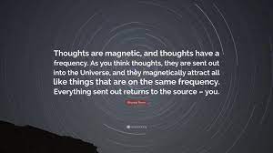 Browse +200.000 popular quotes by author, topic, profession. Rhonda Byrne Quote Thoughts Are Magnetic And Thoughts Have A Frequency As You Think Thoughts They Are Sent Out Into The Universe And Th