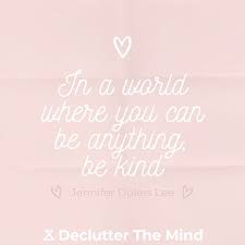 The first is to be kind; 100 Kindness Quotes To Be A Nicer Person Declutter The Mind