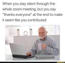 When You Stay Silent Through The Whole Zoom Meeting But You Say Thanks Everyone At The End To Make It Seem Like You Contributed Middleclassfancy Ifunny Meetings Humor Funny