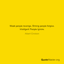 Seize common occasions and make them great. Weak People Revenge Strong People Forgive Intelligent People Ignore Albert Einstein