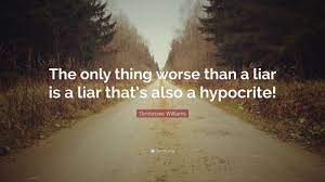Tennessee Williams Quote The Only Thing Worse Than A Liar Is A Liar That S Also A Hypocrite