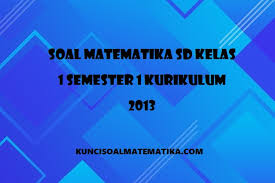 Dan berikut ini kumpulan soal uas tema 2 kelas 5 semester 1 kurikulum 2013 revisi terbaru. Kumpulan Soal Uas Pas Matematika Kelas 1 6 Sd Mi Kurikulum 2013 Semester Ganjil Lengkap Dengan Kunci Jawaban Kunci Soal Matematika