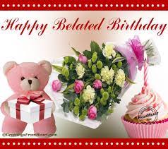 I know i'm a bit late, but although let me wish you a happy belated birthday. Happy Belated Birthday Flowers Google Search Happy Birthday New Images Happy Birthday Messages Belated Birthday Wishes