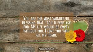 I love you sweetheart quotes. You Are The Most Wonderful Blessing That I Could Ever Ask For My Life Would Be Empty Without You I Love You With All My Heart Hoopoequotes