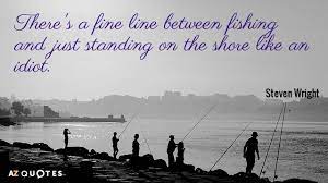 Steven Wright Quote There S A Fine Line Between Fishing And Just Standing On