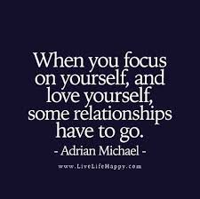  When You Focus On Yourself And Love Yourself Some Relationships Have To Go Be Yourself Quotes Focusing On Yourself Quotes Inspirational Quotes