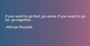 If you want to go fast go alone if you want to go far go together quote. If You Want To Go Fast Go Alone If You Want To Go Far African Proverb Quotation Io
