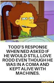 Todd S Response When Ned Asked If Hewould Still Love Rodd Even Though He Was In A Coma And Keptalive With Machines Ifunny Haha Funny Stupid Memes The Simpsons