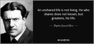 Stephen Samuel Wise quote: An unshared life is not living. He who shares  does...