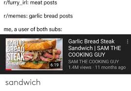 Generous chef cooks nutritious meals for a whole town. Rfurry Irl Meat Posts Rmemes Garlic Bread Posts E A User Of Both Subs Garlic Stea Garlic Bread Steak Cooking Guy 14m Views 11 Months Ago Adsandwich Sam The R R Sandwich