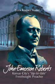 John Emerson Roberts: Kansas City's ''Up-To-Date'' Freethought Preacher by  Ellen Roberts Young (Ebook)