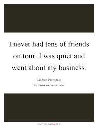 I Never Had Tons Of Friends On Tour I Was Quiet And Went About Picture Quotes
