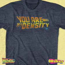 Density is the measurement of how tightly or loosely a given substance is packed into a given volume. Back To The Future You Are My Density Shirt George Mcfly Quote