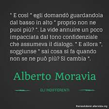 Insofferente nei confronti di ogni forma di coercizione del potere ebbe. Alberto Moravia Gli Indifferenti Parole Citazioni Letteratura